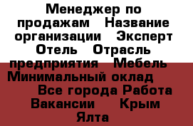 Менеджер по продажам › Название организации ­ Эксперт Отель › Отрасль предприятия ­ Мебель › Минимальный оклад ­ 50 000 - Все города Работа » Вакансии   . Крым,Ялта